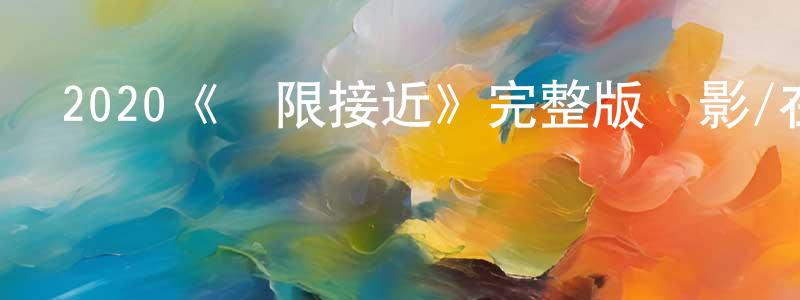 曹世文的動漫綜藝大全,2020《無限接近》完整版電影/在線觀看/百度云-美劇天堂